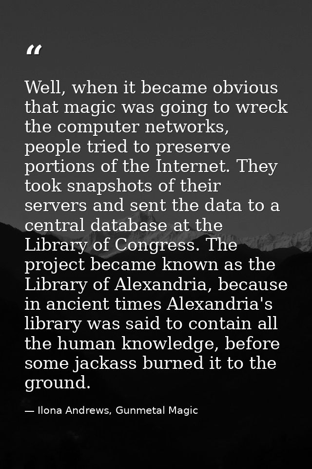 Well, when it became obvious that magic was going to wreck the computer networks, people tried to preserve portions of t — Ilona Andrews, Gunmetal Magic