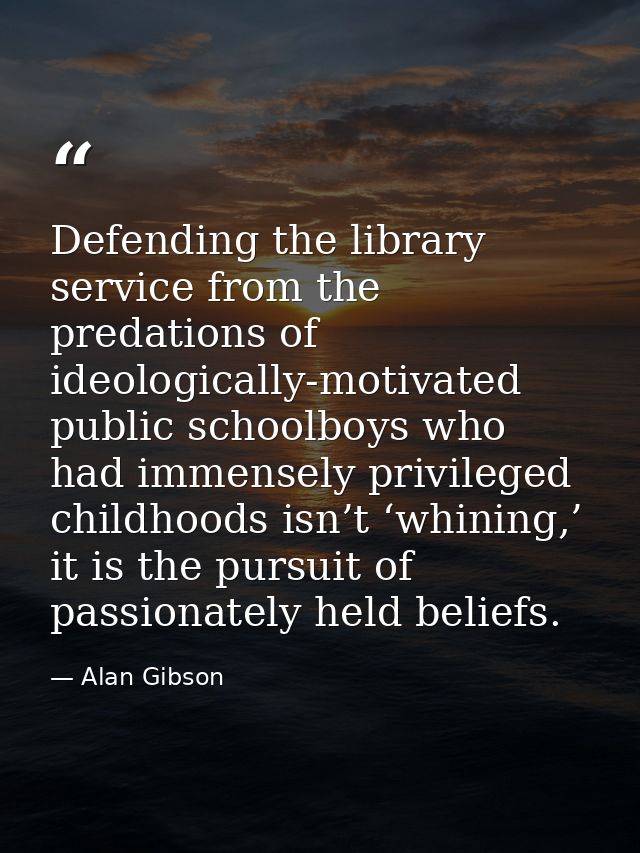 Defending the library service from the predations of ideologically-motivated public schoolboys who had immensely privile — Alan Gibson