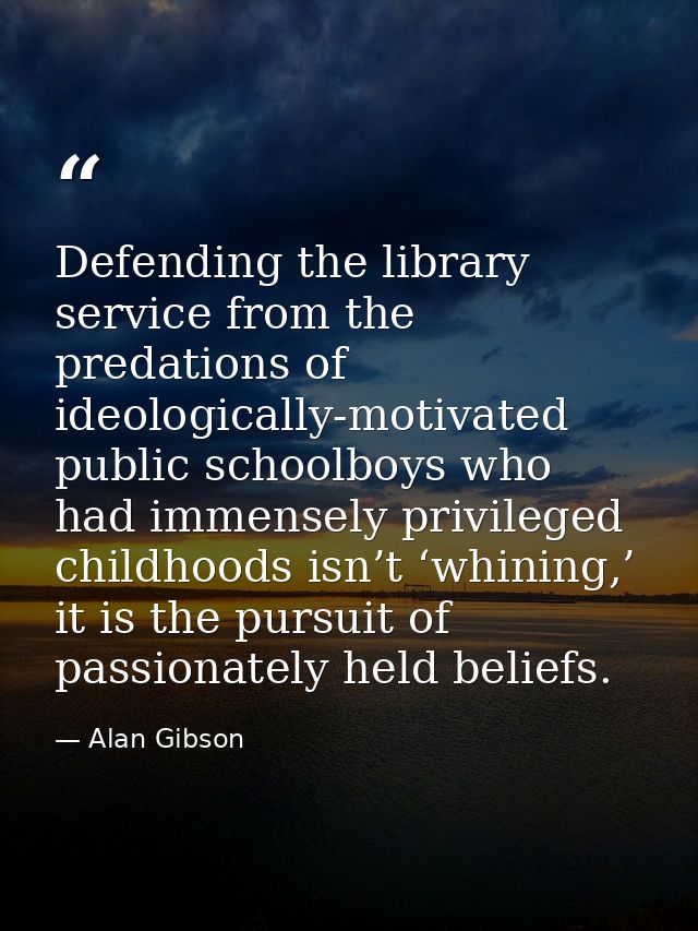Defending the library service from the predations of ideologically-motivated public schoolboys who had immensely privile — Alan Gibson