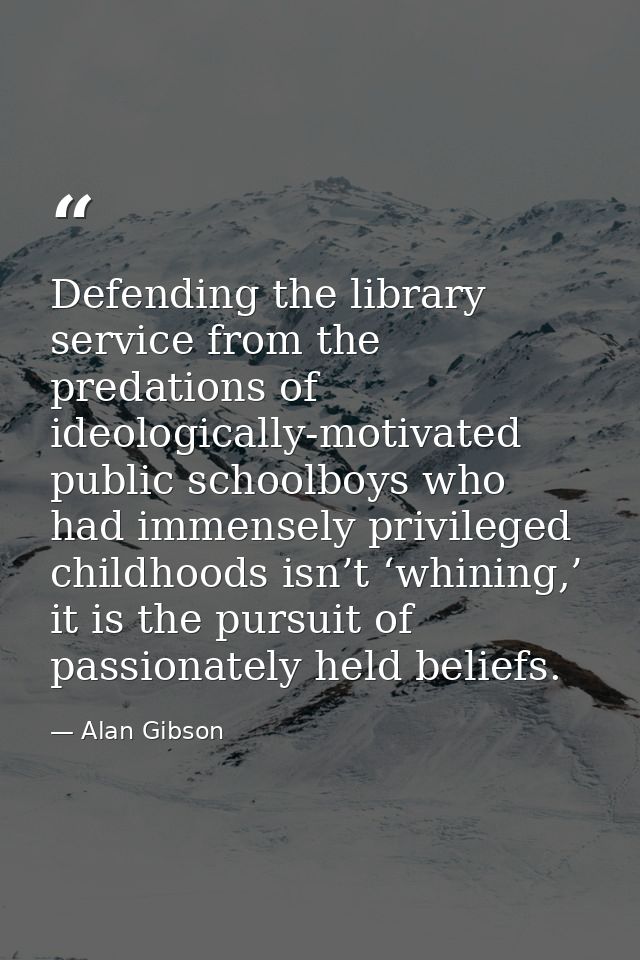 Defending the library service from the predations of ideologically-motivated public schoolboys who had immensely privile — Alan Gibson