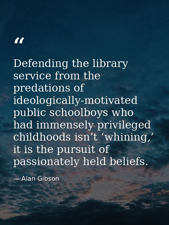 Defending the library service from the predations of ideologically-motivated public schoolboys who had immensely privile — Alan Gibson