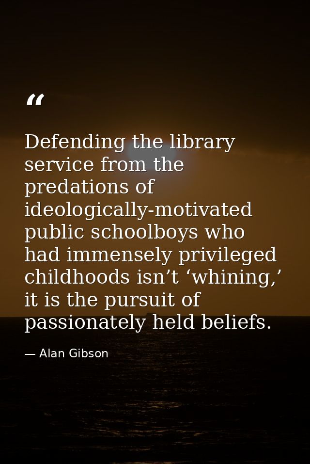 Defending the library service from the predations of ideologically-motivated public schoolboys who had immensely privile — Alan Gibson