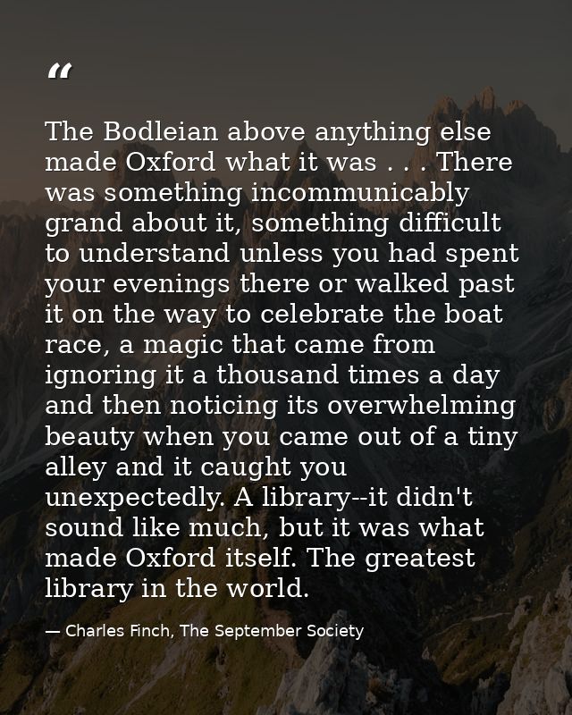 The Bodleian above anything else made Oxford what it was . . . There was something incommunicably grand about it, someth — Charles Finch, The September Society