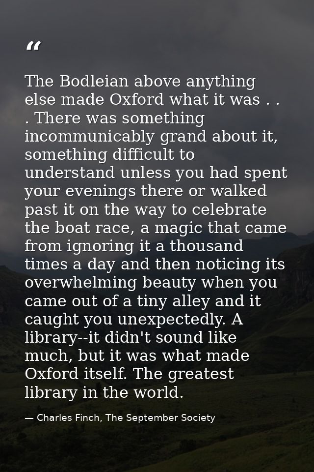 The Bodleian above anything else made Oxford what it was . . . There was something incommunicably grand about it, someth — Charles Finch, The September Society