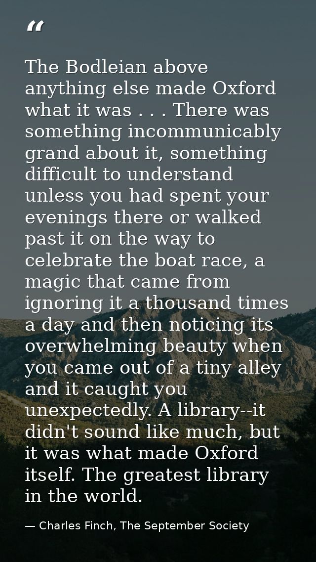 The Bodleian above anything else made Oxford what it was . . . There was something incommunicably grand about it, someth — Charles Finch, The September Society