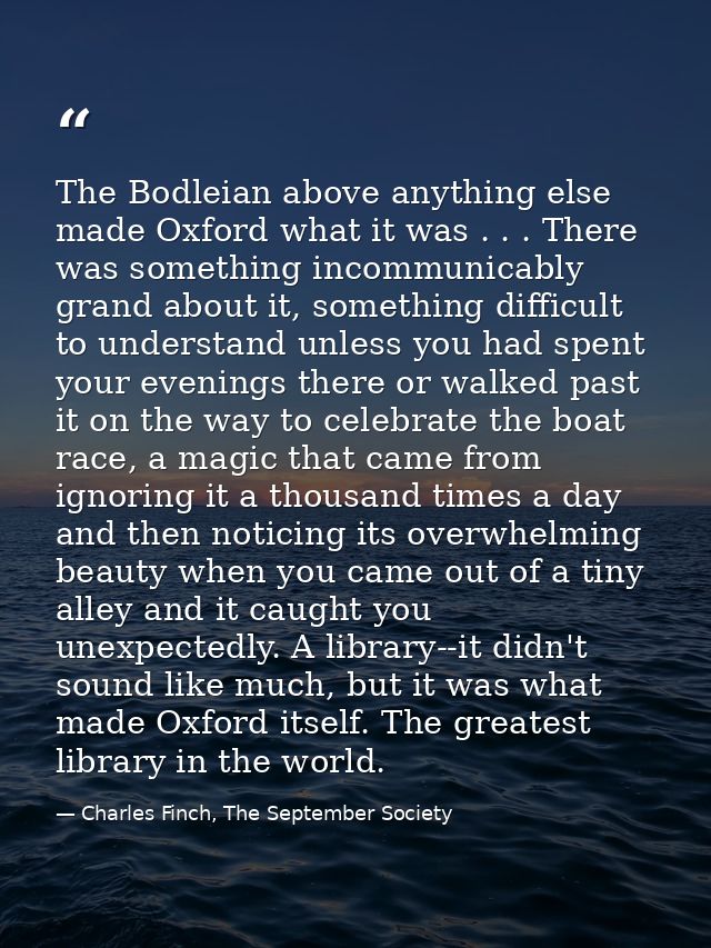 The Bodleian above anything else made Oxford what it was . . . There was something incommunicably grand about it, someth — Charles Finch, The September Society