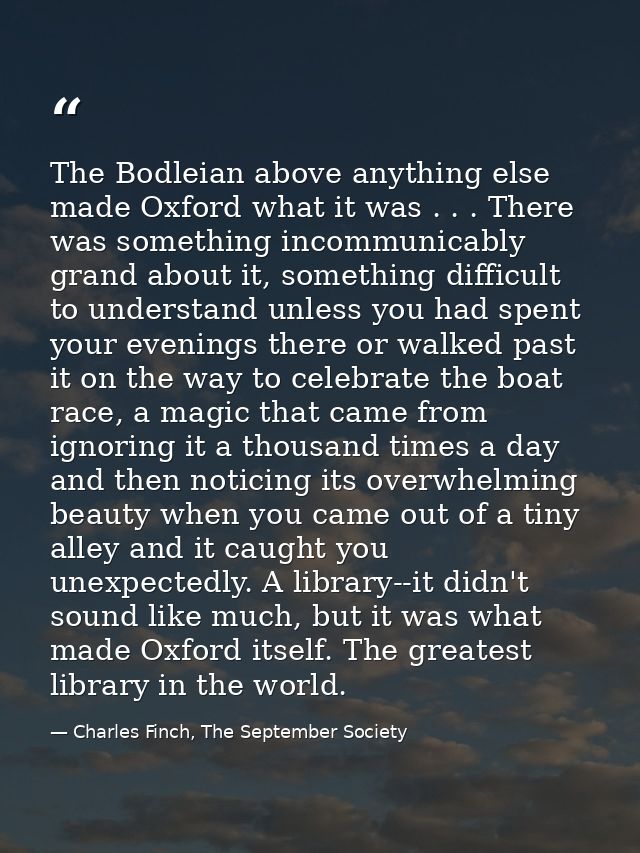 The Bodleian above anything else made Oxford what it was . . . There was something incommunicably grand about it, someth — Charles Finch, The September Society