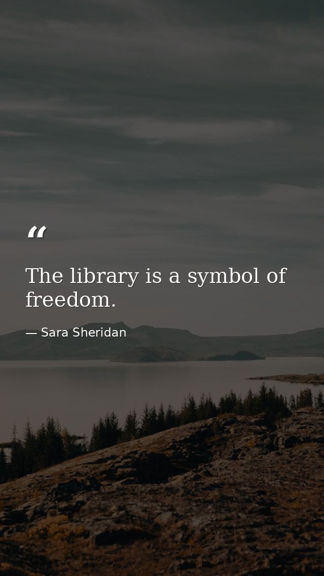 The library is a symbol of freedom. — Sara Sheridan