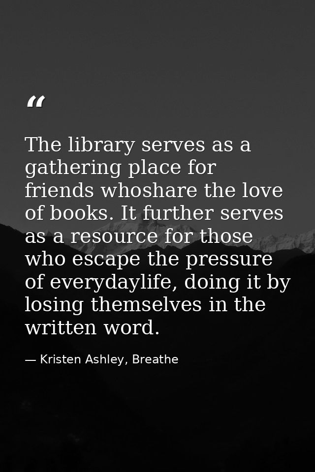The library serves as a gathering place for friends whoshare the love of books. It further serves as a resource for thos — Kristen Ashley, Breathe