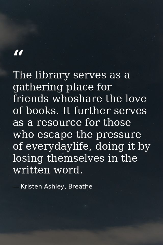 The library serves as a gathering place for friends whoshare the love of books. It further serves as a resource for thos — Kristen Ashley, Breathe