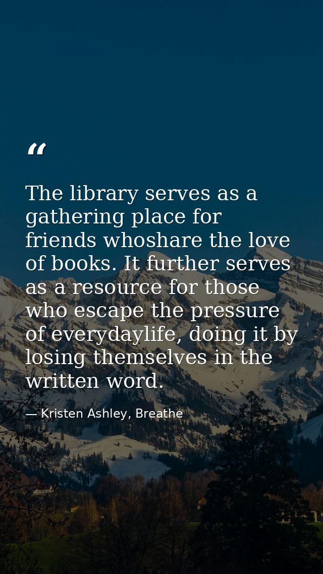 The library serves as a gathering place for friends whoshare the love of books. It further serves as a resource for thos — Kristen Ashley, Breathe