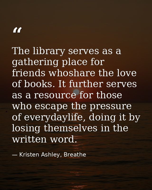 The library serves as a gathering place for friends whoshare the love of books. It further serves as a resource for thos — Kristen Ashley, Breathe