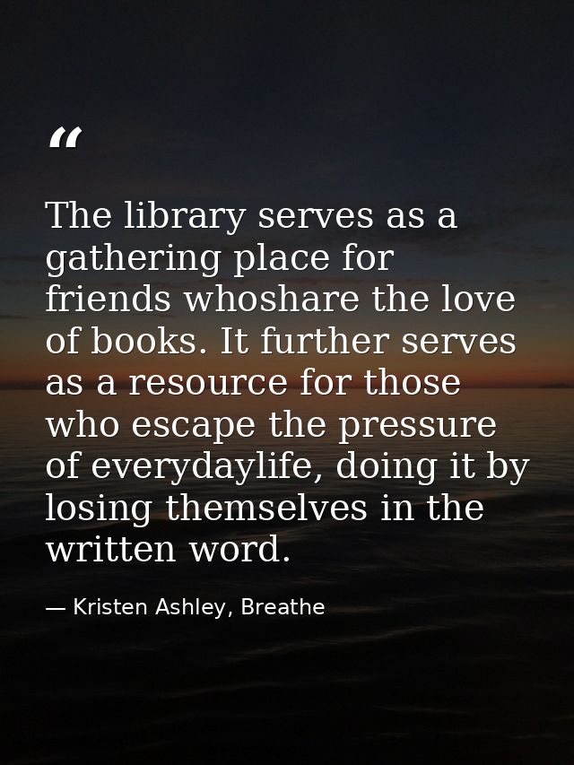 The library serves as a gathering place for friends whoshare the love of books. It further serves as a resource for thos — Kristen Ashley, Breathe