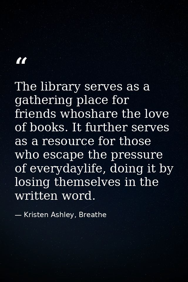 The library serves as a gathering place for friends whoshare the love of books. It further serves as a resource for thos — Kristen Ashley, Breathe
