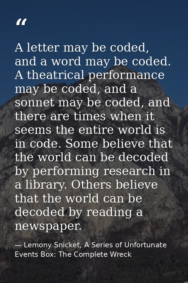 A letter may be coded, and a word may be coded. A theatrical performance may be coded, and a sonnet may be coded, and th — Lemony Snicket, A Series of Unfortunate Events Box: The Complete Wreck