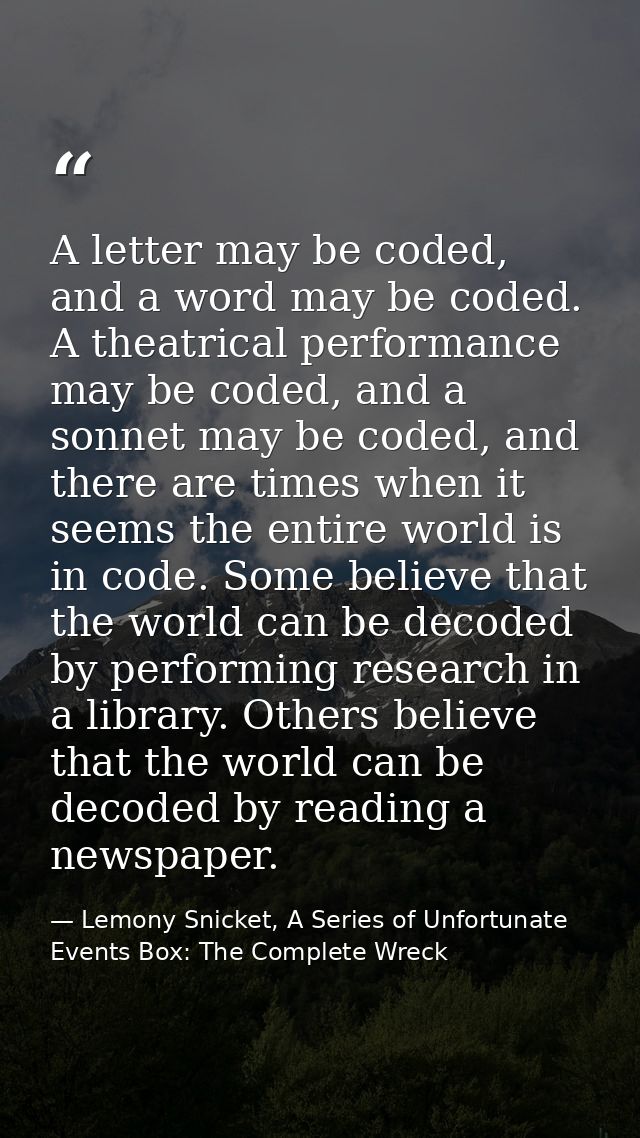 A letter may be coded, and a word may be coded. A theatrical performance may be coded, and a sonnet may be coded, and th — Lemony Snicket, A Series of Unfortunate Events Box: The Complete Wreck