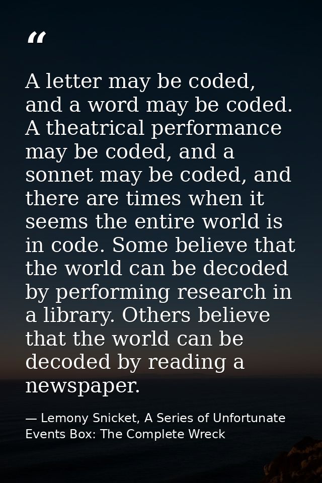 A letter may be coded, and a word may be coded. A theatrical performance may be coded, and a sonnet may be coded, and th — Lemony Snicket, A Series of Unfortunate Events Box: The Complete Wreck