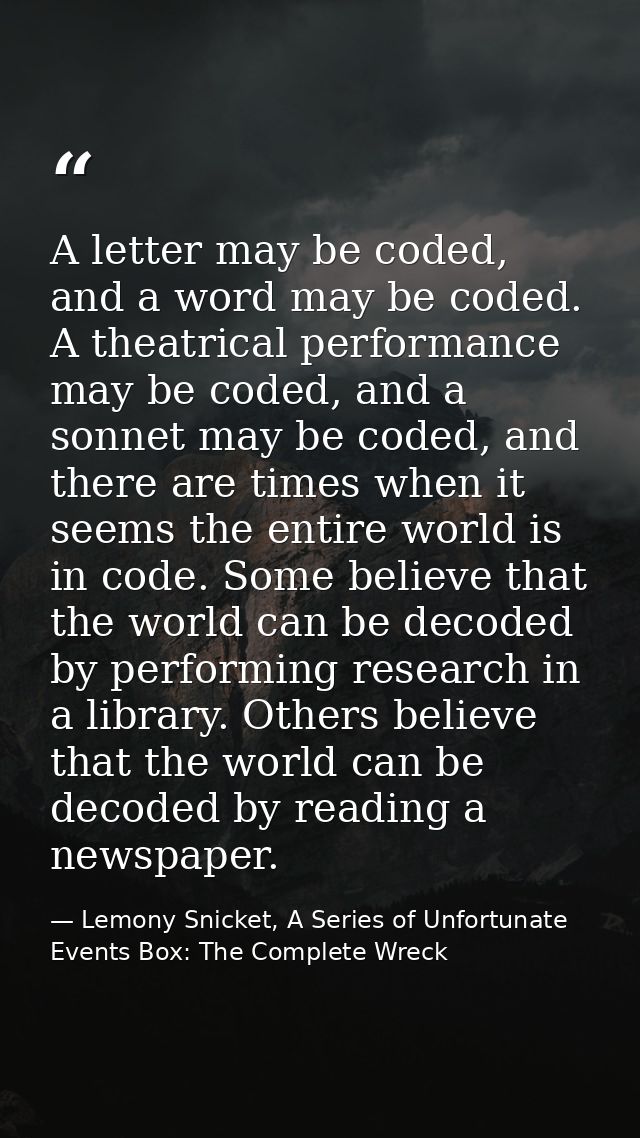 A letter may be coded, and a word may be coded. A theatrical performance may be coded, and a sonnet may be coded, and th — Lemony Snicket, A Series of Unfortunate Events Box: The Complete Wreck