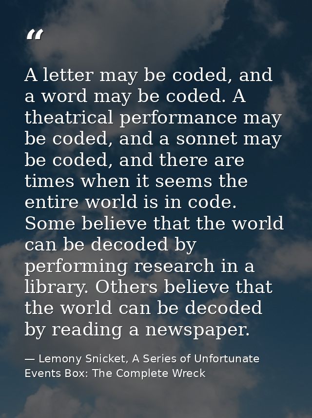 A letter may be coded, and a word may be coded. A theatrical performance may be coded, and a sonnet may be coded, and th — Lemony Snicket, A Series of Unfortunate Events Box: The Complete Wreck