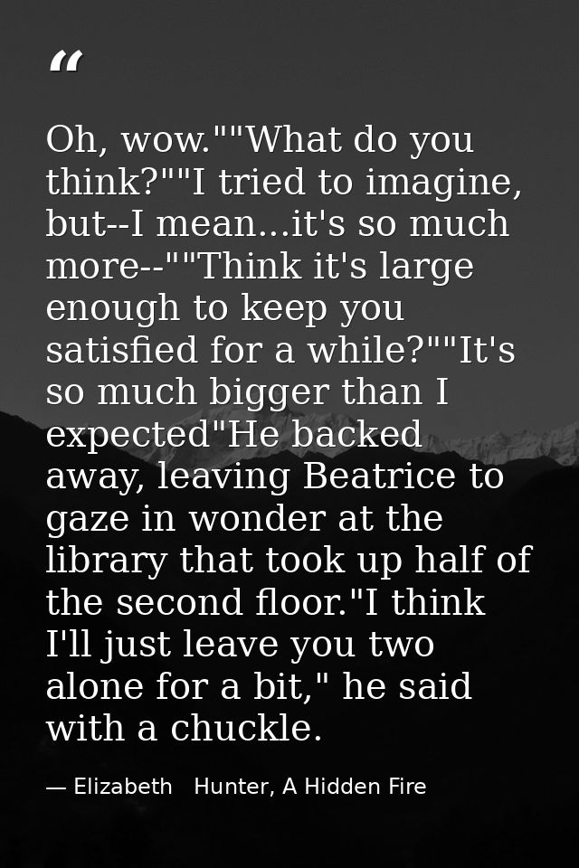 Oh, wow.""What do you think?""I tried to imagine, but--I mean...it's so much more--""Think it's large enough to keep you — Elizabeth   Hunter, A Hidden Fire