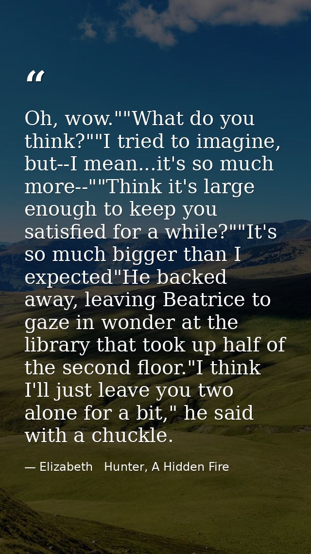 Oh, wow.""What do you think?""I tried to imagine, but--I mean...it's so much more--""Think it's large enough to keep you — Elizabeth   Hunter, A Hidden Fire