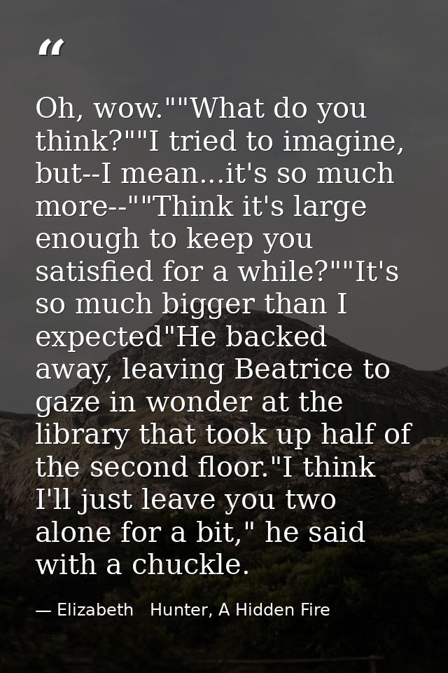 Oh, wow.""What do you think?""I tried to imagine, but--I mean...it's so much more--""Think it's large enough to keep you — Elizabeth   Hunter, A Hidden Fire
