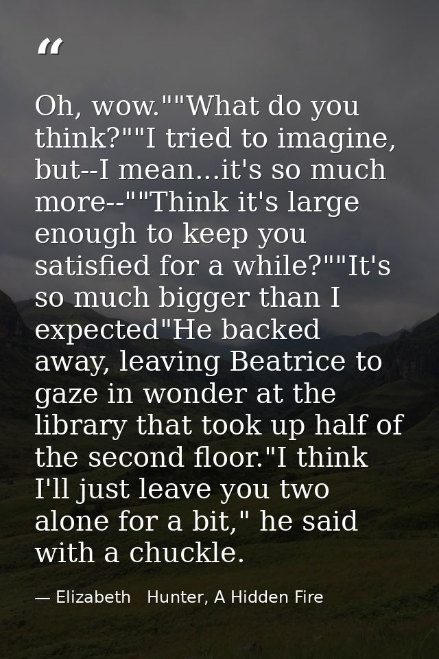 Oh, wow.""What do you think?""I tried to imagine, but--I mean...it's so much more--""Think it's large enough to keep you — Elizabeth   Hunter, A Hidden Fire