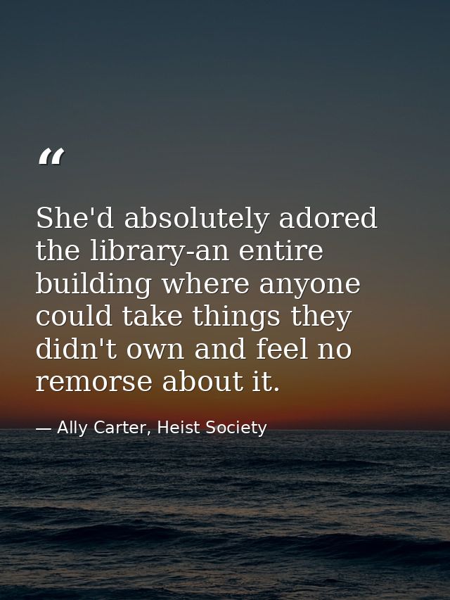 She'd absolutely adored the library-an entire building where anyone could take things they didn't own and feel no remors — Ally Carter, Heist Society