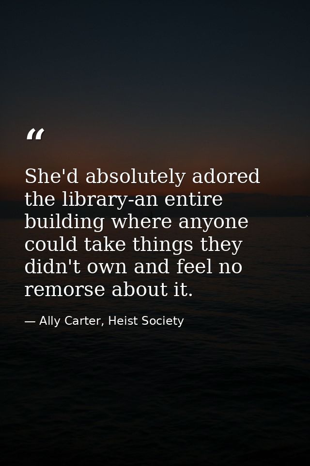 She'd absolutely adored the library-an entire building where anyone could take things they didn't own and feel no remors — Ally Carter, Heist Society