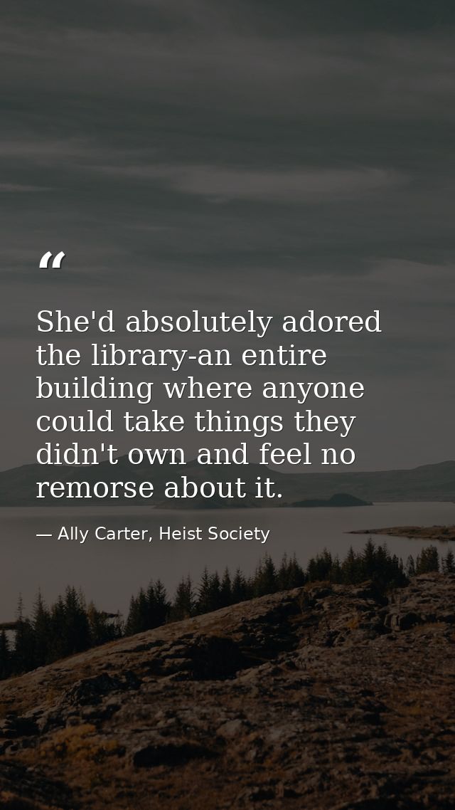 She'd absolutely adored the library-an entire building where anyone could take things they didn't own and feel no remors — Ally Carter, Heist Society