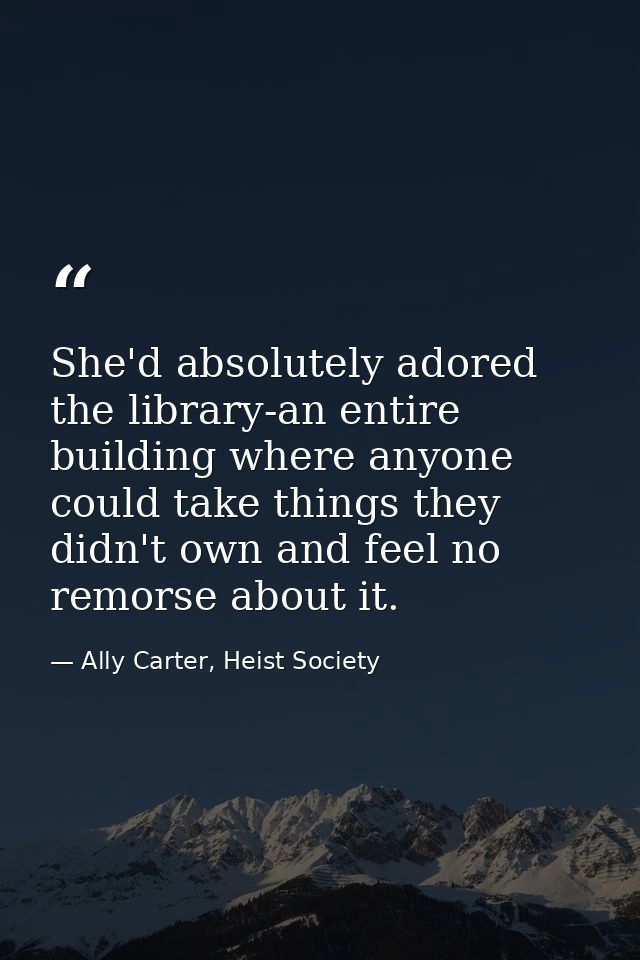 She'd absolutely adored the library-an entire building where anyone could take things they didn't own and feel no remors — Ally Carter, Heist Society