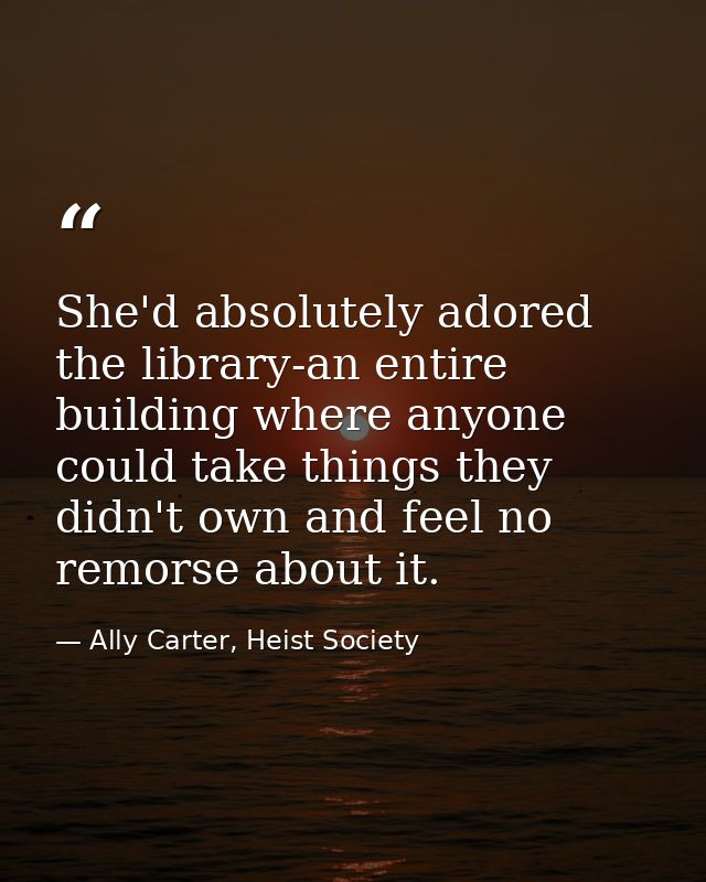 She'd absolutely adored the library-an entire building where anyone could take things they didn't own and feel no remors — Ally Carter, Heist Society
