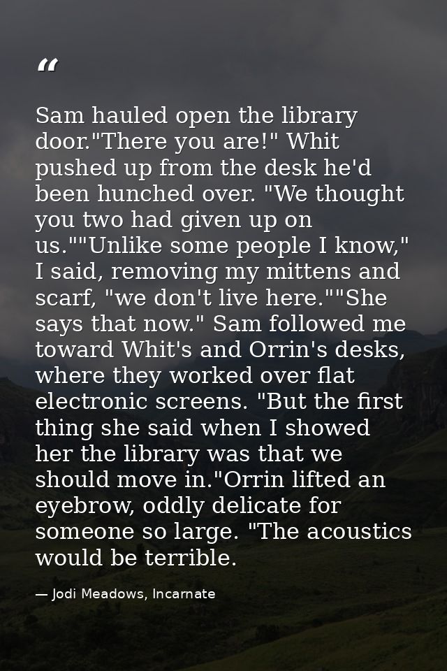 Sam hauled open the library door."There you are!" Whit pushed up from the desk he'd been hunched over. "We thought you t — Jodi Meadows, Incarnate
