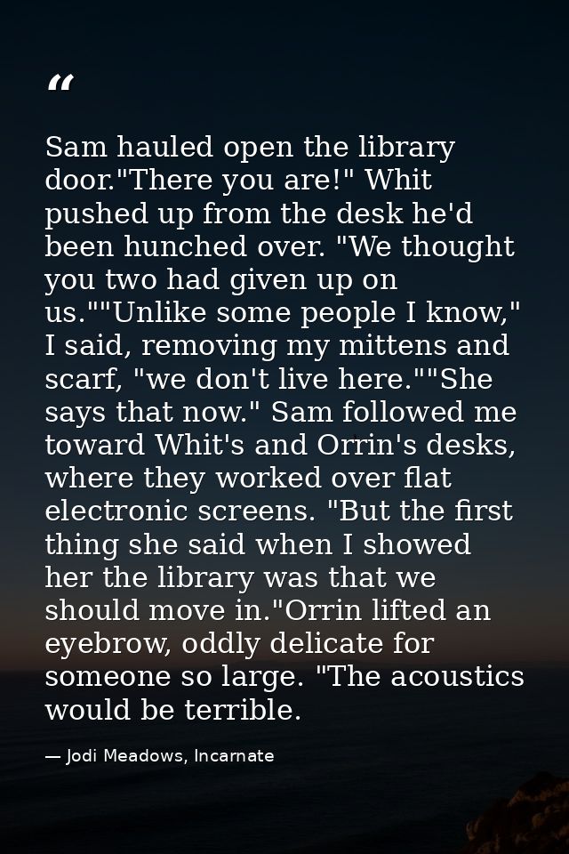 Sam hauled open the library door."There you are!" Whit pushed up from the desk he'd been hunched over. "We thought you t — Jodi Meadows, Incarnate