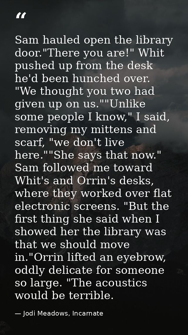 Sam hauled open the library door."There you are!" Whit pushed up from the desk he'd been hunched over. "We thought you t — Jodi Meadows, Incarnate