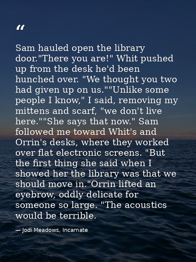 Sam hauled open the library door."There you are!" Whit pushed up from the desk he'd been hunched over. "We thought you t — Jodi Meadows, Incarnate