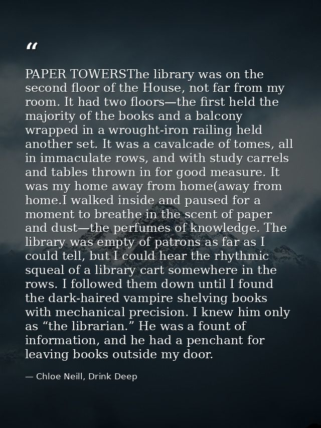 PAPER TOWERSThe library was on the second floor of the House, not far from my room. It had two floors—the first held the — Chloe Neill, Drink Deep