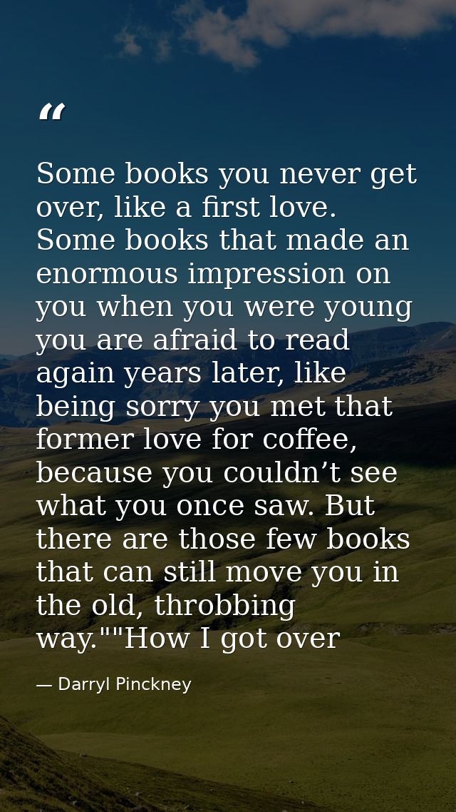 Some books you never get over, like a first love. Some books that made an enormous impression on you when you were young — Darryl Pinckney
