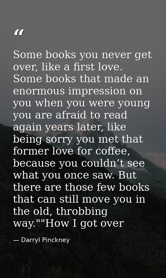 Some books you never get over, like a first love. Some books that made an enormous impression on you when you were young — Darryl Pinckney