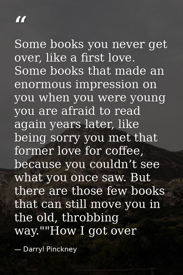 Some books you never get over, like a first love. Some books that made an enormous impression on you when you were young — Darryl Pinckney
