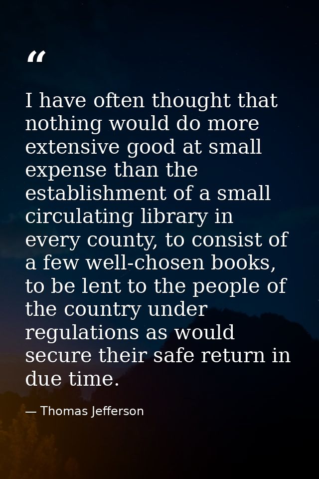 I have often thought that nothing would do more extensive good at small expense than the establishment of a small circul — Thomas Jefferson