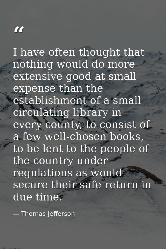 I have often thought that nothing would do more extensive good at small expense than the establishment of a small circul — Thomas Jefferson