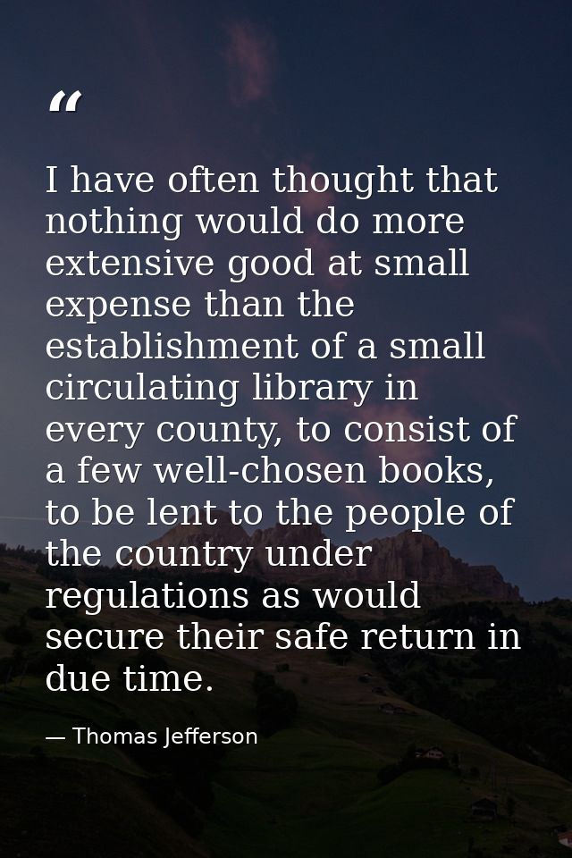 I have often thought that nothing would do more extensive good at small expense than the establishment of a small circul — Thomas Jefferson