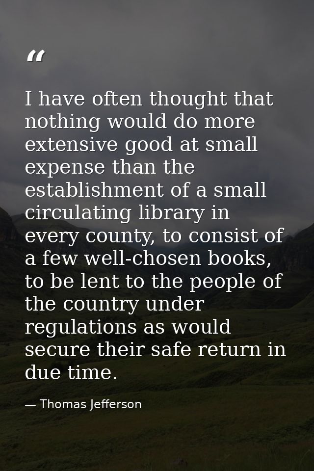 I have often thought that nothing would do more extensive good at small expense than the establishment of a small circul — Thomas Jefferson