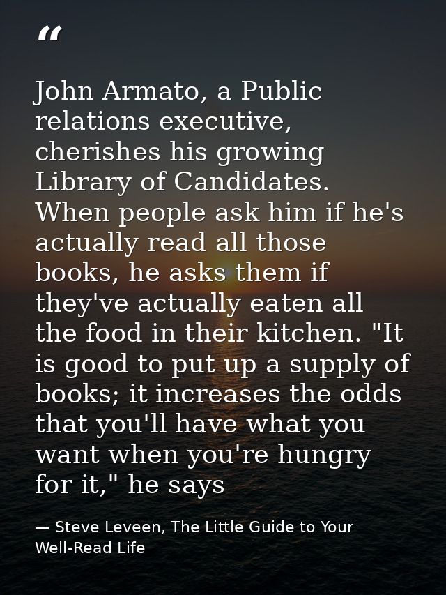 John Armato, a Public relations executive, cherishes his growing Library of Candidates. When people ask him if he's actu — Steve Leveen, The Little Guide to Your Well-Read Life