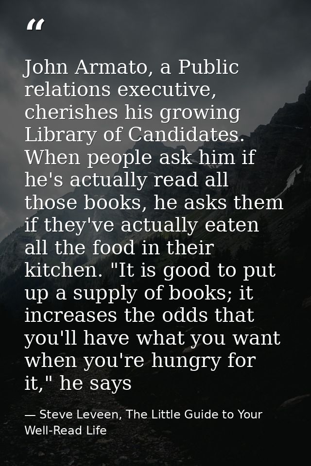 John Armato, a Public relations executive, cherishes his growing Library of Candidates. When people ask him if he's actu — Steve Leveen, The Little Guide to Your Well-Read Life