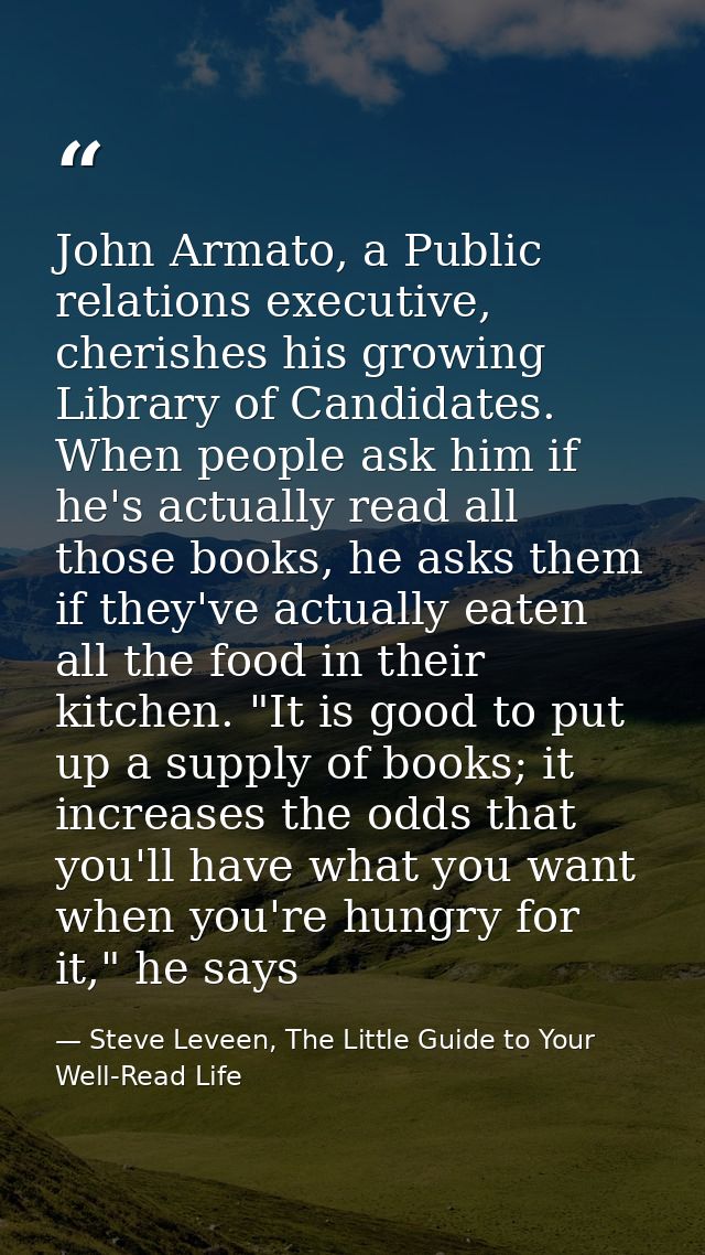 John Armato, a Public relations executive, cherishes his growing Library of Candidates. When people ask him if he's actu — Steve Leveen, The Little Guide to Your Well-Read Life