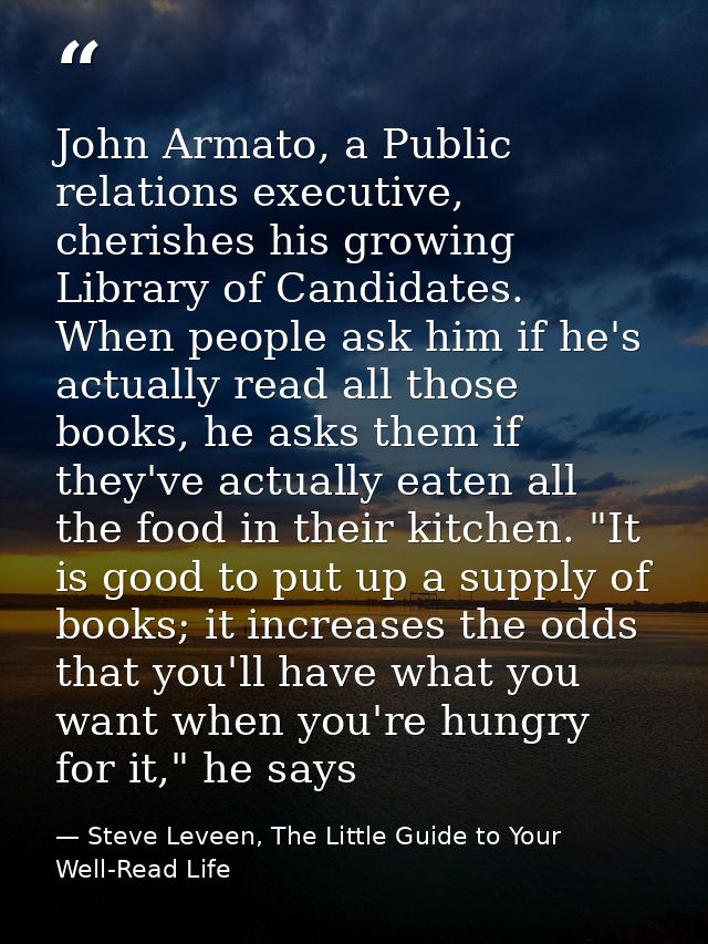 John Armato, a Public relations executive, cherishes his growing Library of Candidates. When people ask him if he's actu — Steve Leveen, The Little Guide to Your Well-Read Life