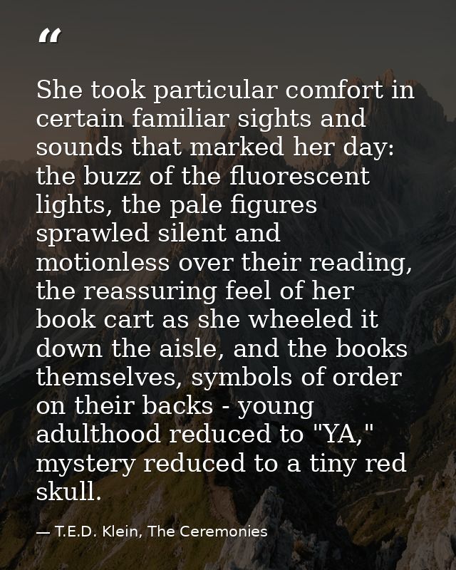 She took particular comfort in certain familiar sights and sounds that marked her day: the buzz of the fluorescent light — T.E.D. Klein, The Ceremonies