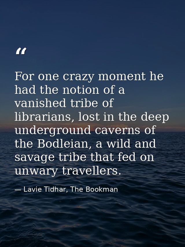 For one crazy moment he had the notion of a vanished tribe of librarians, lost in the deep underground caverns of the Bo — Lavie Tidhar, The Bookman